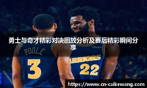勇士与奇才精彩对决回放分析及赛后精彩瞬间分享