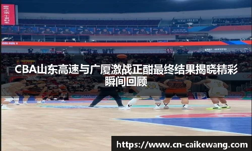 CBA山东高速与广厦激战正酣最终结果揭晓精彩瞬间回顾