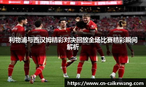 利物浦与西汉姆精彩对决回放全场比赛精彩瞬间解析