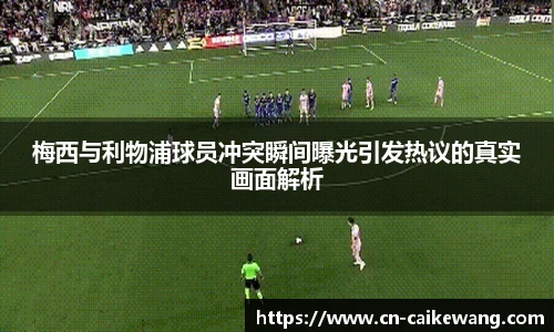 梅西与利物浦球员冲突瞬间曝光引发热议的真实画面解析