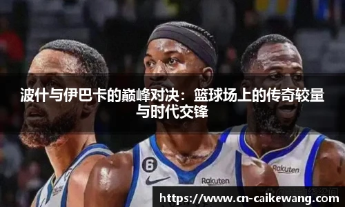 波什与伊巴卡的巅峰对决：篮球场上的传奇较量与时代交锋
