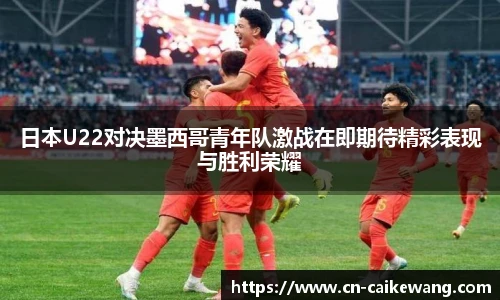 日本U22对决墨西哥青年队激战在即期待精彩表现与胜利荣耀