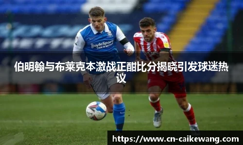 伯明翰与布莱克本激战正酣比分揭晓引发球迷热议