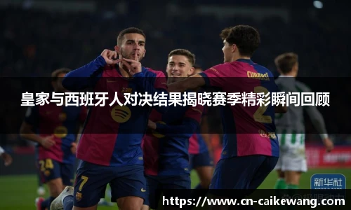 皇家与西班牙人对决结果揭晓赛季精彩瞬间回顾
