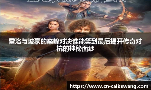 雷洛与坡豪的巅峰对决谁能笑到最后揭开传奇对抗的神秘面纱